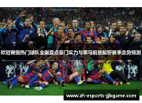 欧冠晋级热门球队全面盘点豪门实力与黑马前景解析赛季走势预测