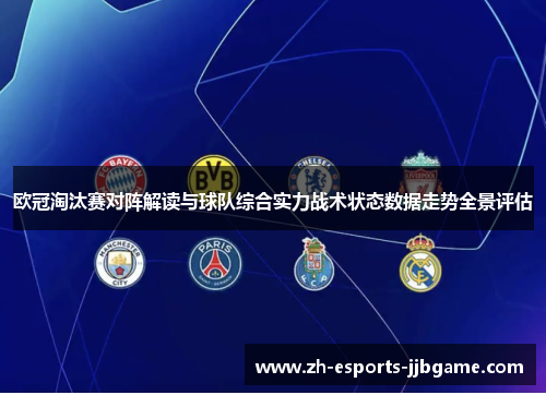 欧冠淘汰赛对阵解读与球队综合实力战术状态数据走势全景评估