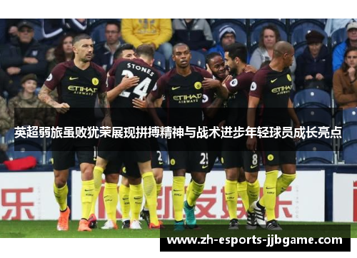 英超弱旅虽败犹荣展现拼搏精神与战术进步年轻球员成长亮点