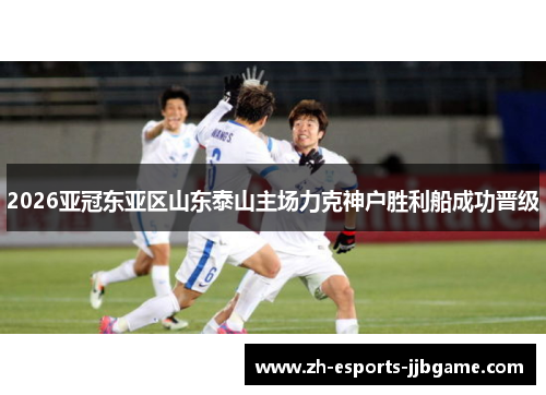 2026亚冠东亚区山东泰山主场力克神户胜利船成功晋级