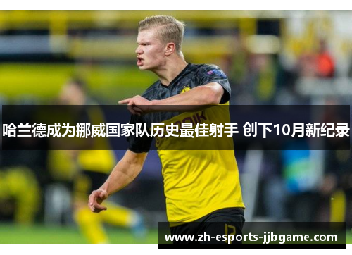 哈兰德成为挪威国家队历史最佳射手 创下10月新纪录