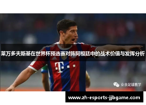 莱万多夫斯基在世界杯预选赛对阵阿根廷中的战术价值与发挥分析