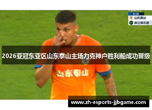 2026亚冠东亚区山东泰山主场力克神户胜利船成功晋级 2026亚冠东亚区山东泰山主场力克神户胜利船成功晋级