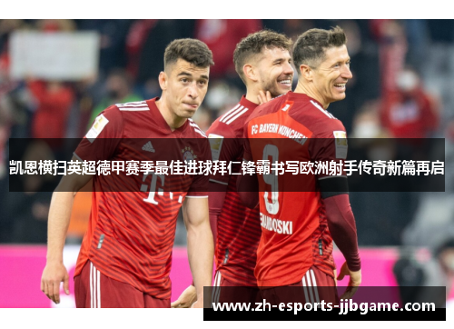 凯恩横扫英超德甲赛季最佳进球拜仁锋霸书写欧洲射手传奇新篇再启