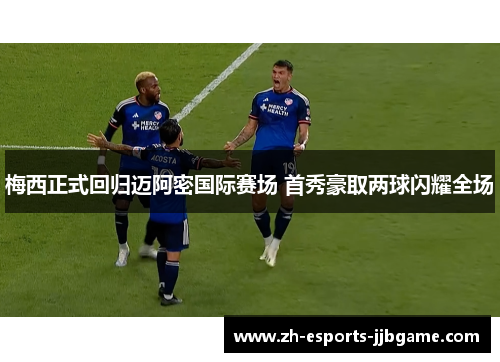 梅西正式回归迈阿密国际赛场 首秀豪取两球闪耀全场