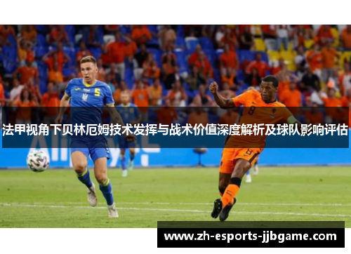 法甲视角下贝林厄姆技术发挥与战术价值深度解析及球队影响评估