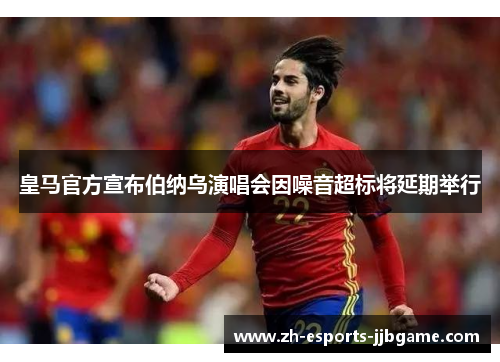 皇马官方宣布伯纳乌演唱会因噪音超标将延期举行