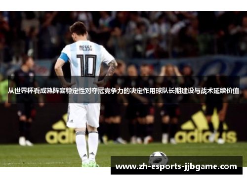 从世界杯看成熟阵容稳定性对夺冠竞争力的决定作用球队长期建设与战术延续价值