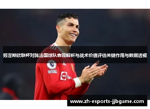 努涅斯欧联杯对阵法国球队表现解析与战术价值评估关键作用与数据透视 努涅斯欧联杯对阵法国球队表现解析与战术价值评估关键作用与数据透视