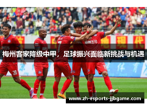 梅州客家降级中甲,足球振兴面临新挑战与机遇 梅州客家降级中甲,足球振兴面临新挑战与机遇