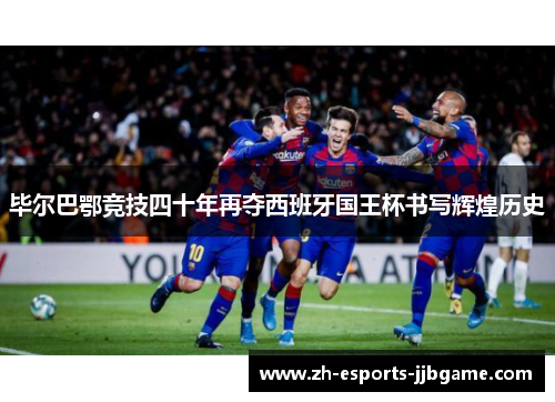 毕尔巴鄂竞技四十年再夺西班牙国王杯书写辉煌历史 毕尔巴鄂竞技四十年再夺西班牙国王杯书写辉煌历史